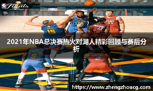 2021年NBA总决赛热火对湖人精彩回顾与赛后分析