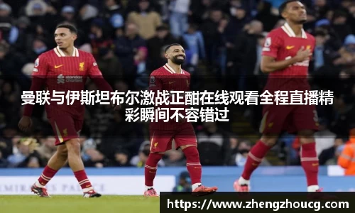 曼联与伊斯坦布尔激战正酣在线观看全程直播精彩瞬间不容错过