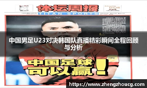 中国男足U23对决韩国队直播精彩瞬间全程回顾与分析