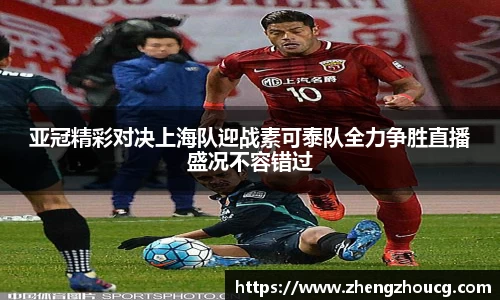 亚冠精彩对决上海队迎战素可泰队全力争胜直播盛况不容错过